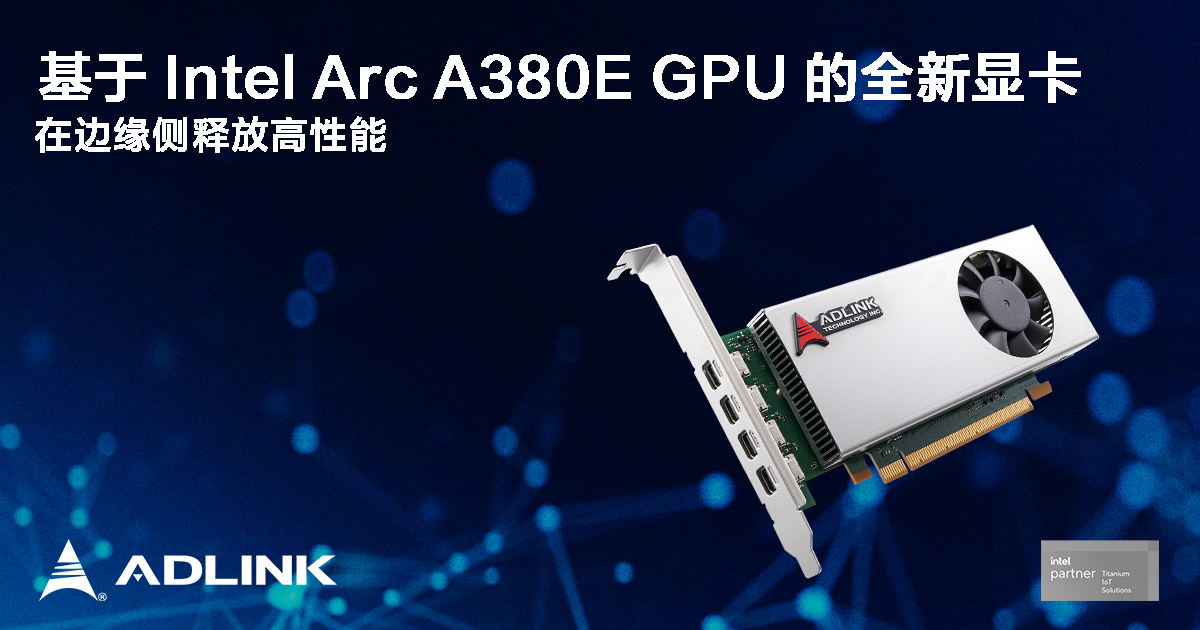 凌华科技基于 Intel Arc A380E GPU 的全新显卡即将亮相 Embedded World 2024