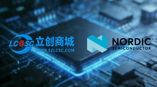 強(qiáng)強(qiáng)聯(lián)合！Nordic攜手立創(chuàng)商城，深耕中國低功耗無線物聯(lián)網(wǎng)市場