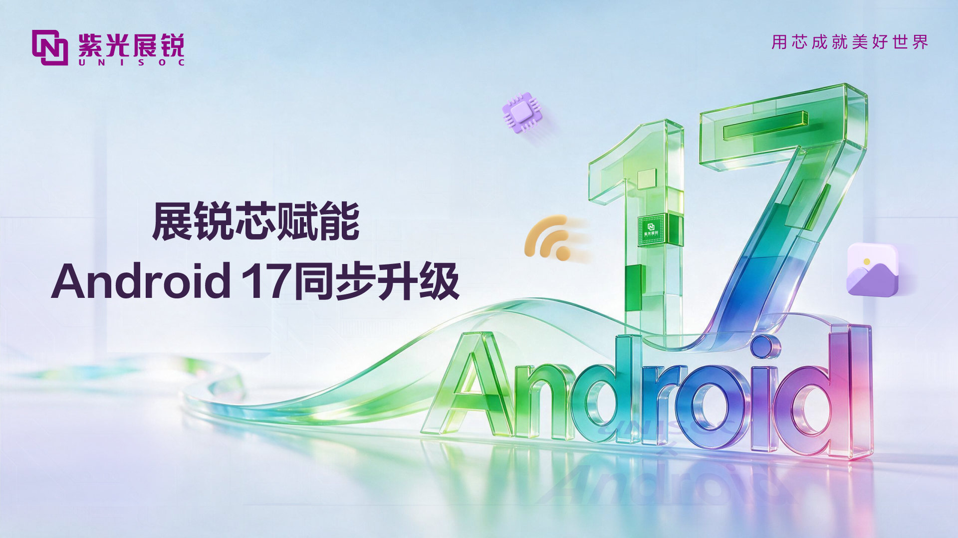 紫光展锐完成 Android 17 同步升级，持续提升终端系统体验