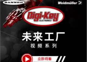 Digi-Key推出聚焦工業(yè)自動(dòng)化發(fā)展的全新視頻系列——“未來工廠”