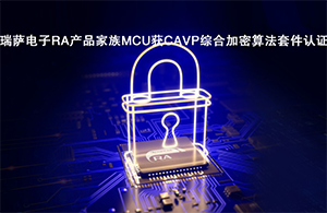 瑞薩電子RA產品家族MCU獲CAVP綜合加密算法套件認證