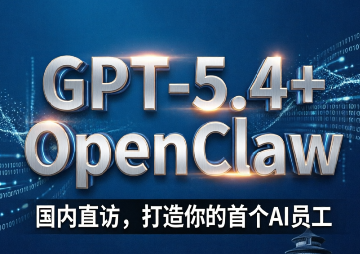 GPT-5.4+OpenClaw实战指南：国内直访，打造你的首个AI员工