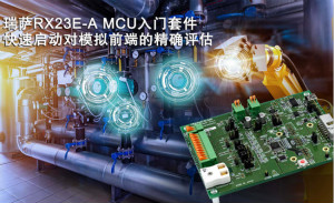 瑞萨电子推出RX23E-A MCU入门套件，可用于工业自动化和测量设备