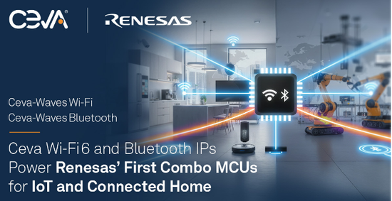 瑞萨电子携手Ceva推出集成Wi-Fi 6与低功耗蓝牙的新型MCU，赋能智能家居与工业物联网