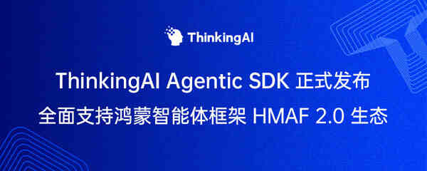 ThinkingAI Agentic SDK 正式发布，支持鸿蒙 HMAF 2.0 生态